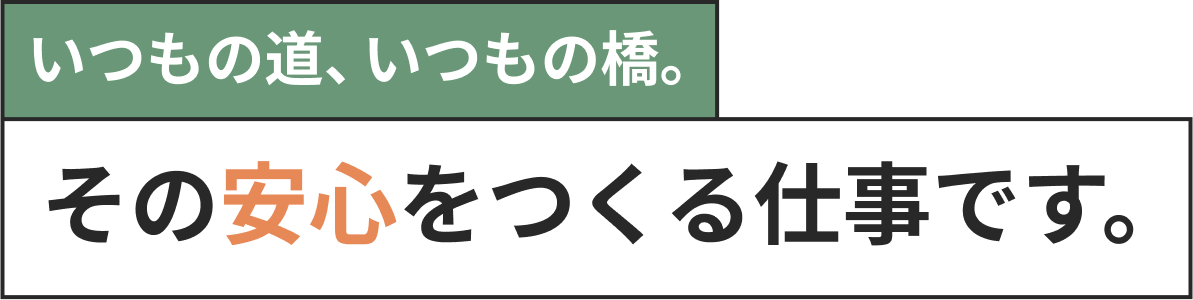 いつもの道、いつもの橋。その安心を作る仕事です。